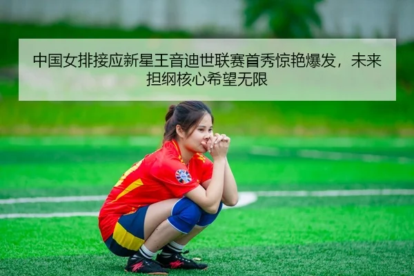 zhong-guo-nv-pai-jie-ying-xin-xing-wang-yin-di-shi-lian-sai-shou-xiu-jing-yan-bao-fa-wei-lai-dan-gang-he-xin-xi-wang-wu-2-383.jpg