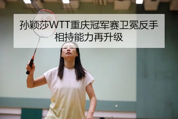 孙颖莎WTT重庆冠军赛卫冕反手相持能力再升级