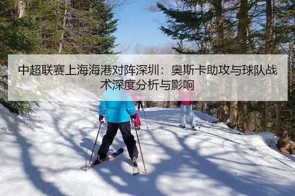 中超联赛上海海港对阵深圳：奥斯卡助攻与球队战术深度分析与影响
