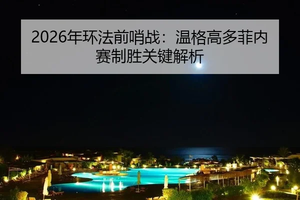 2026年环法前哨战：温格高多菲内赛制胜关键解析
