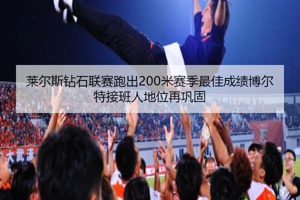 莱尔斯钻石联赛跑出200米赛季最佳成绩博尔特接班人地位再巩固