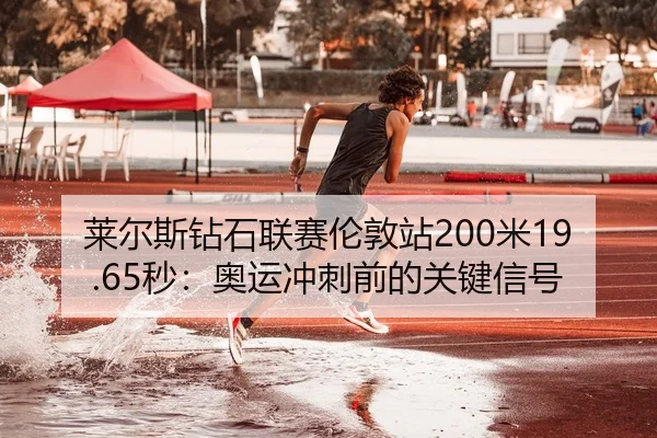 莱尔斯钻石联赛伦敦站200米19.65秒：奥运冲刺前的关键信号